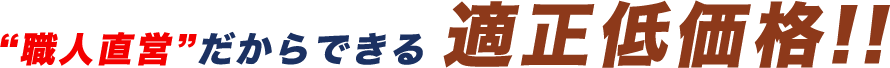 職人直営だからできる「適正低価格!!」