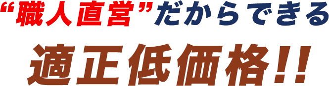 職人直営だからできる「適正低価格!!」